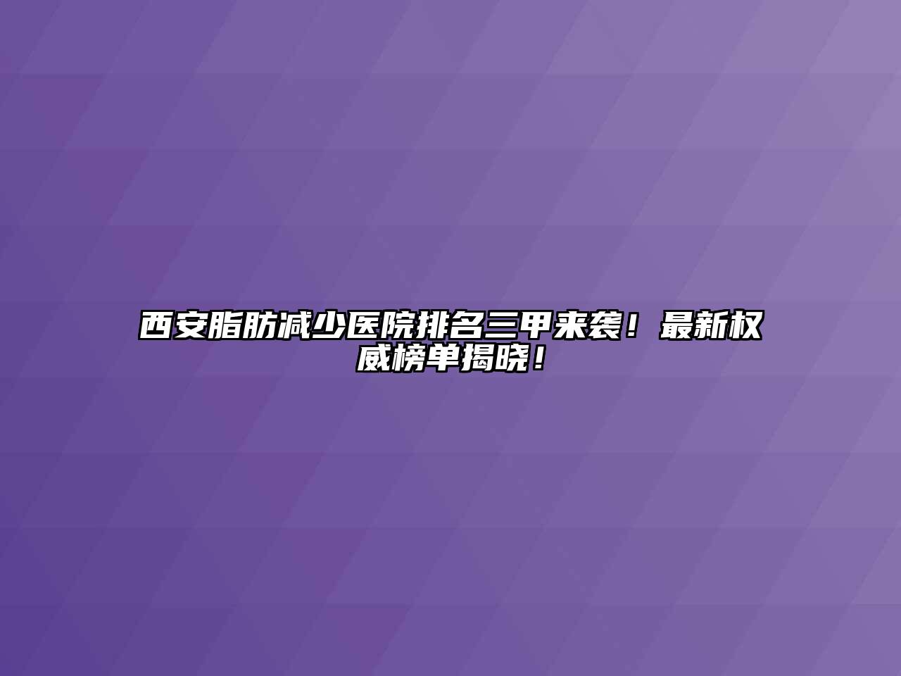 西安脂肪减少医院排名三甲来袭！最新权威榜单揭晓！