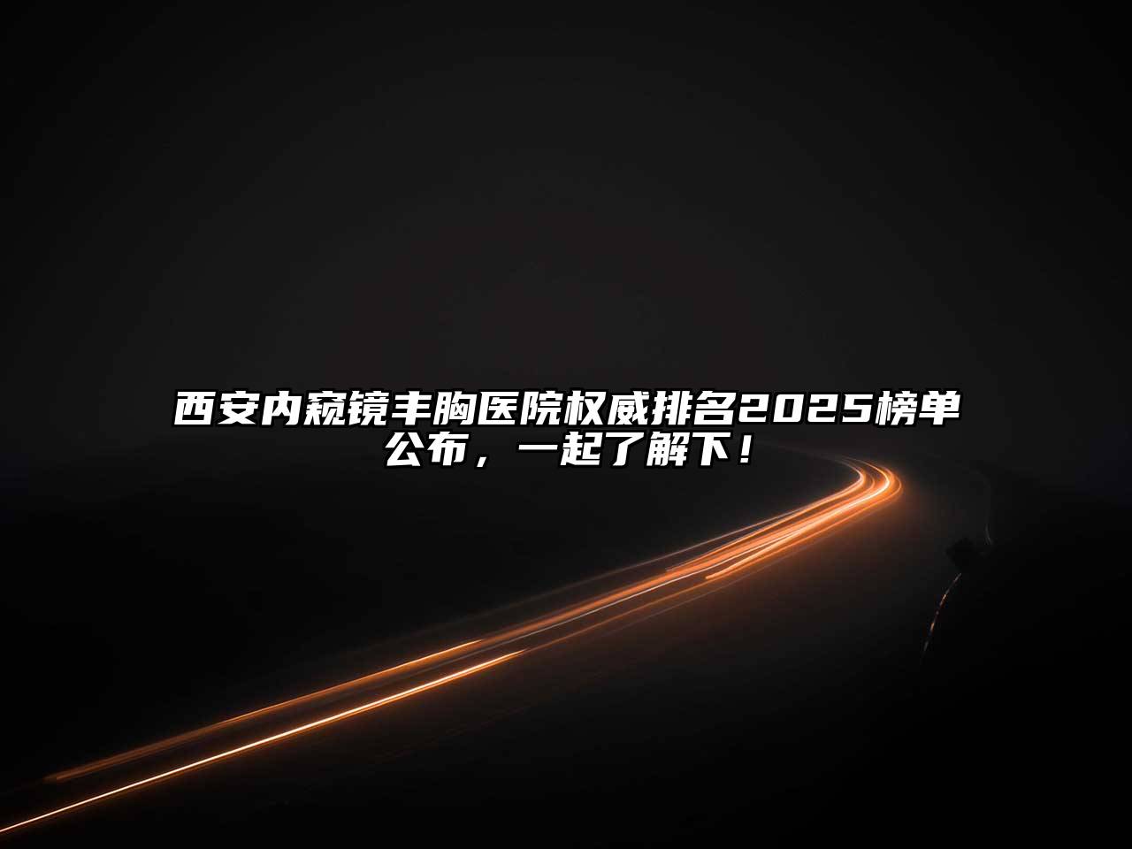 西安内窥镜丰胸医院权威排名2025榜单公布，一起了解下！