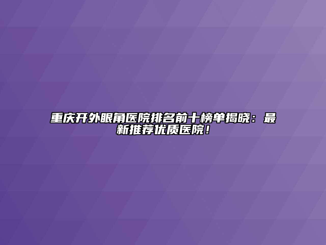 重庆开外眼角医院排名前十榜单揭晓：最新推荐优质医院！