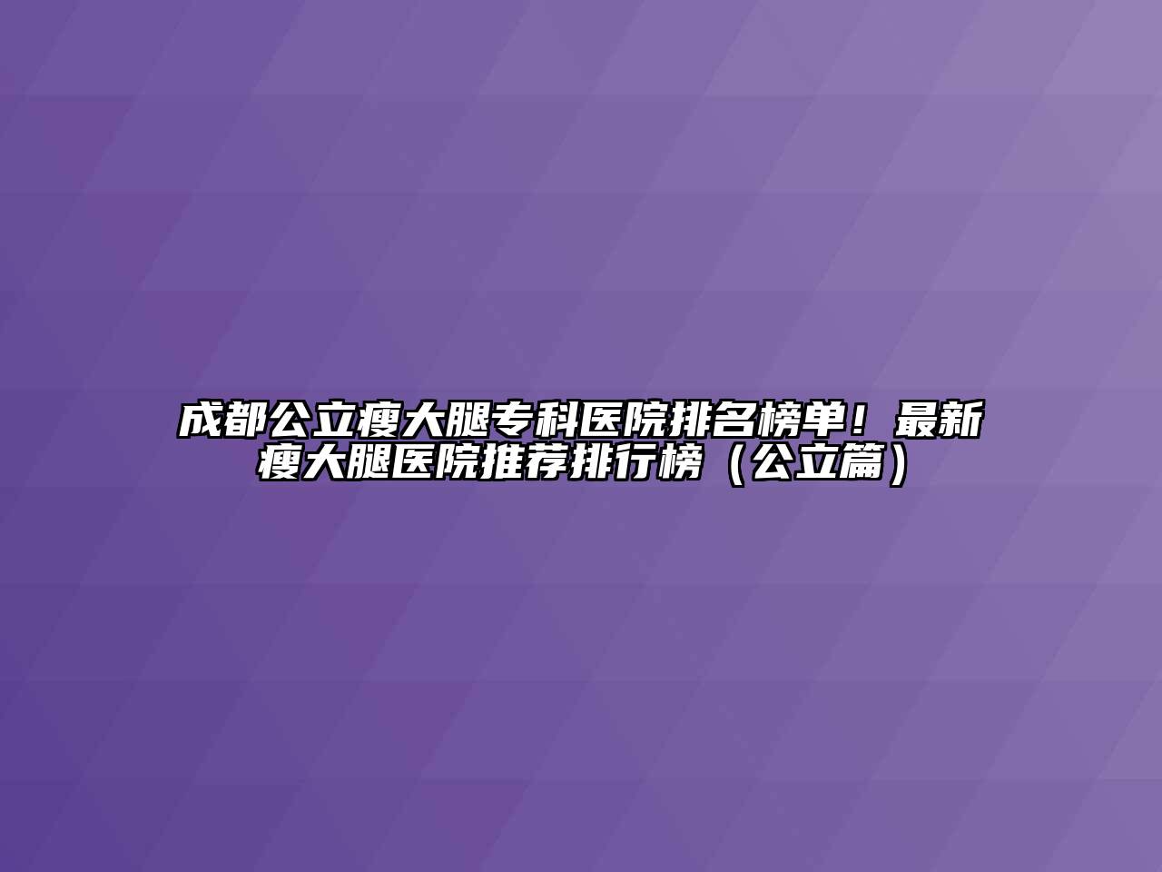 成都公立瘦大腿专科医院排名榜单！最新瘦大腿医院推荐排行榜（公立篇）