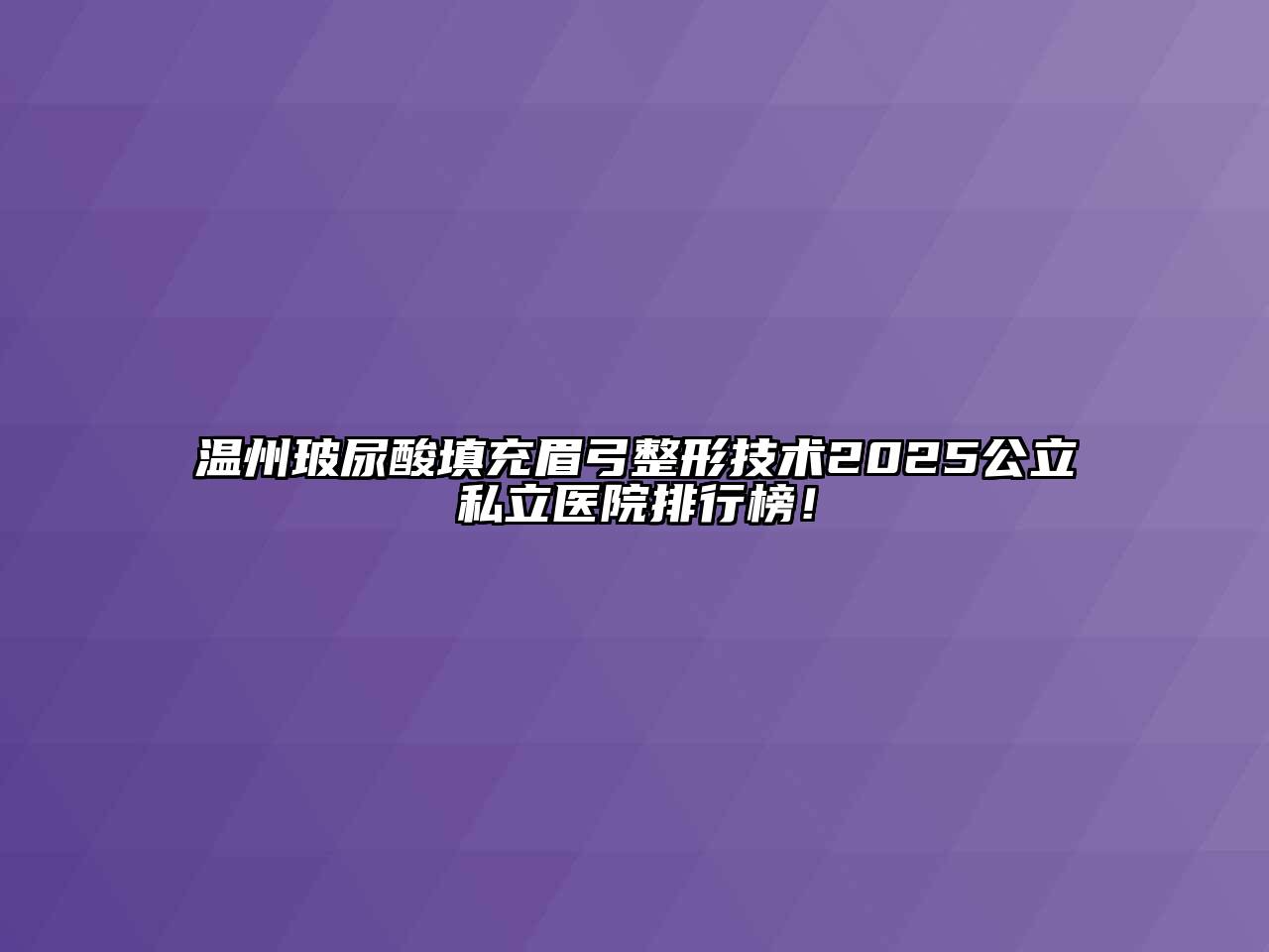 温州玻尿酸填充眉弓整形技术2025公立私立医院排行榜！