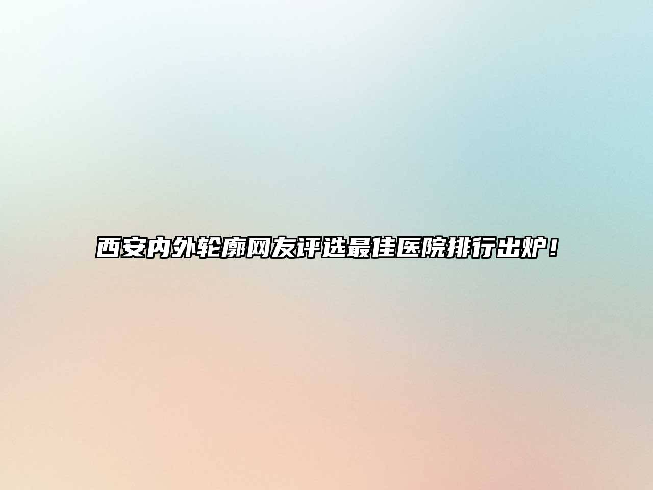 西安内外轮廓网友评选最佳医院排行出炉！