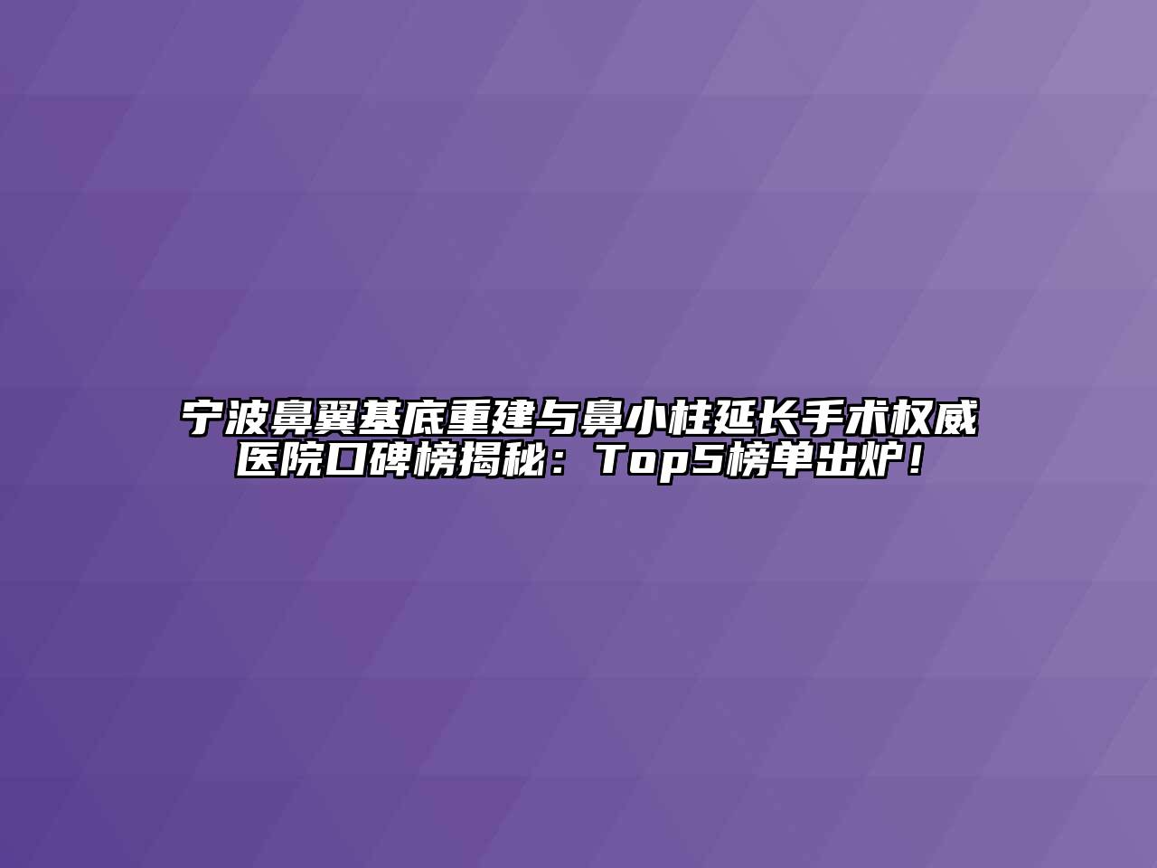 宁波鼻翼基底重建与鼻小柱延长手术权威医院口碑榜揭秘：Top5榜单出炉！