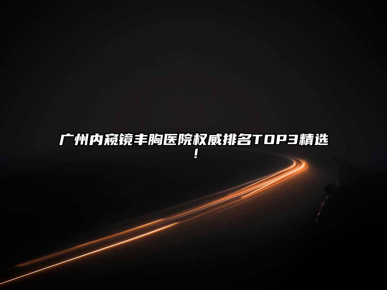 广州内窥镜丰胸医院权威排名TOP3精选！