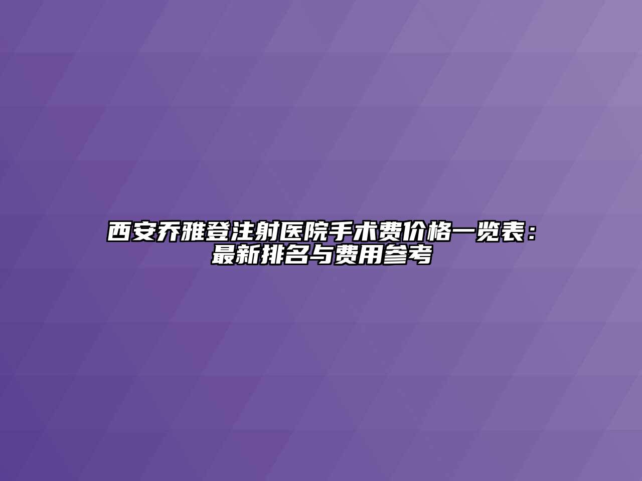 西安乔雅登注射医院手术费价格一览表：最新排名与费用参考