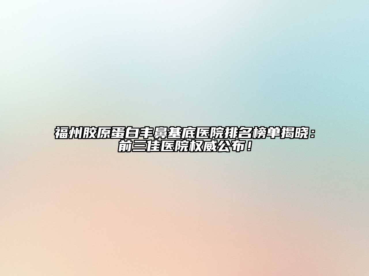 福州胶原蛋白丰鼻基底医院排名榜单揭晓：前三佳医院权威公布！