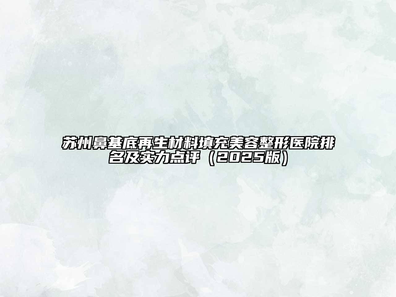 苏州鼻基底再生材料填充江南广告
医院排名及实力点评（2025版）