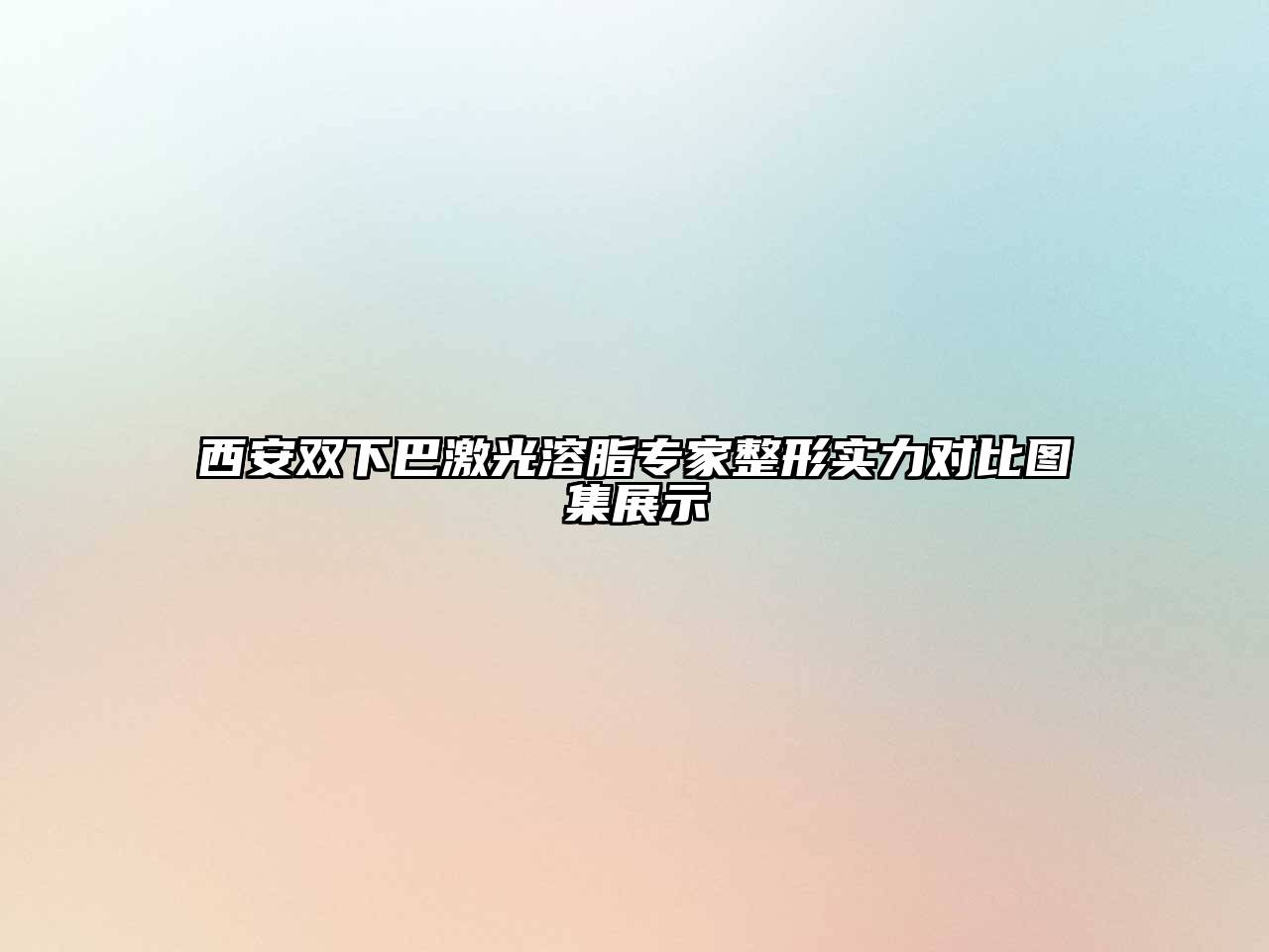 西安双下巴激光溶脂专家整形实力对比图集展示