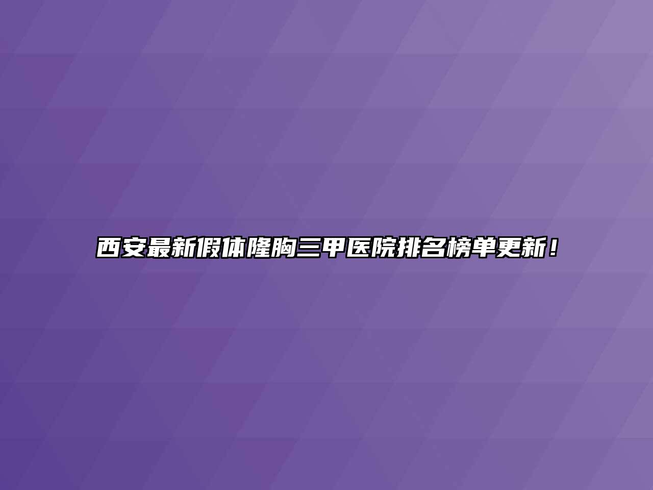 西安最新假体隆胸三甲医院排名榜单更新！