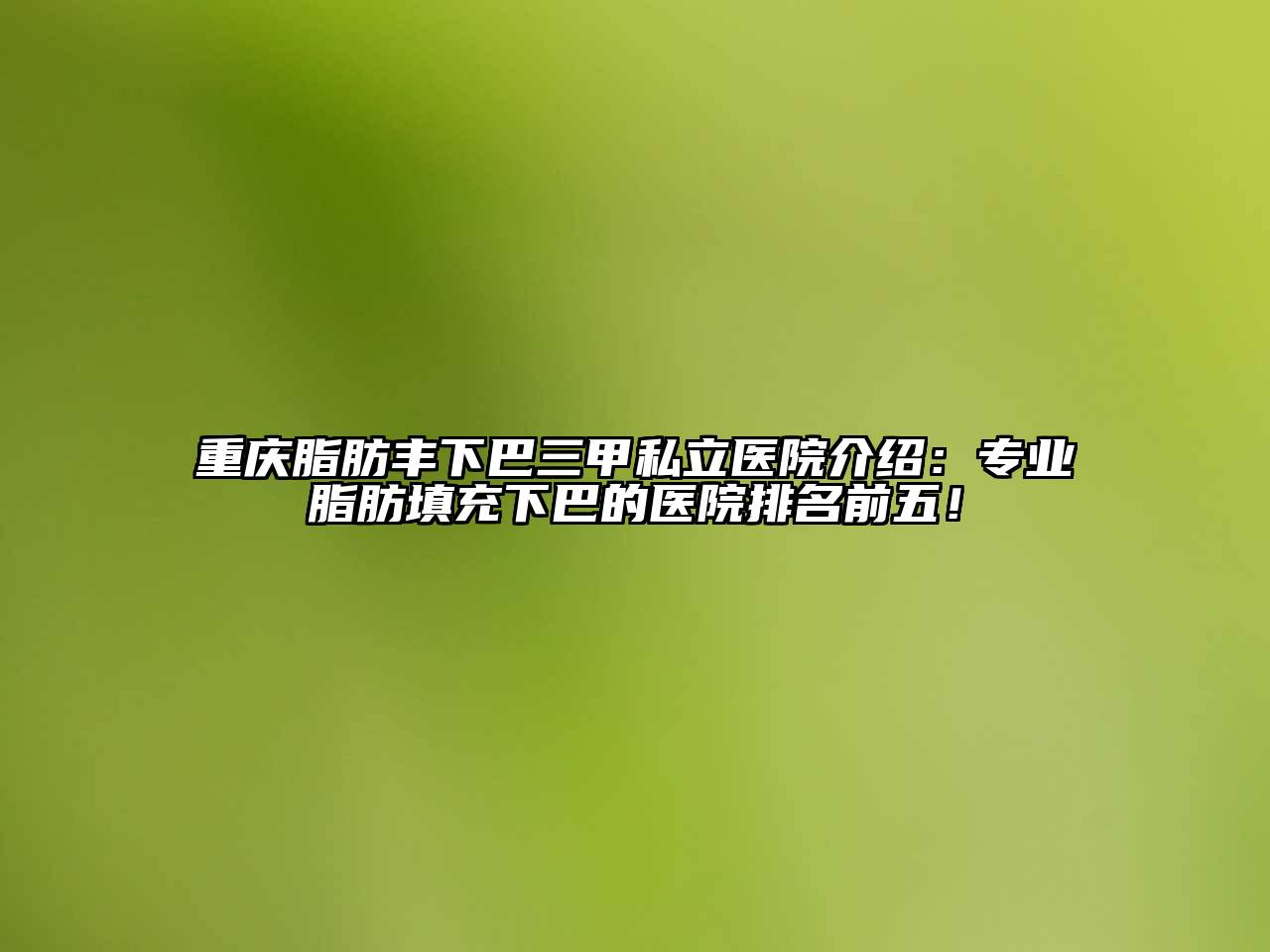 重庆脂肪丰下巴三甲私立医院介绍：专业脂肪填充下巴的医院排名前五！