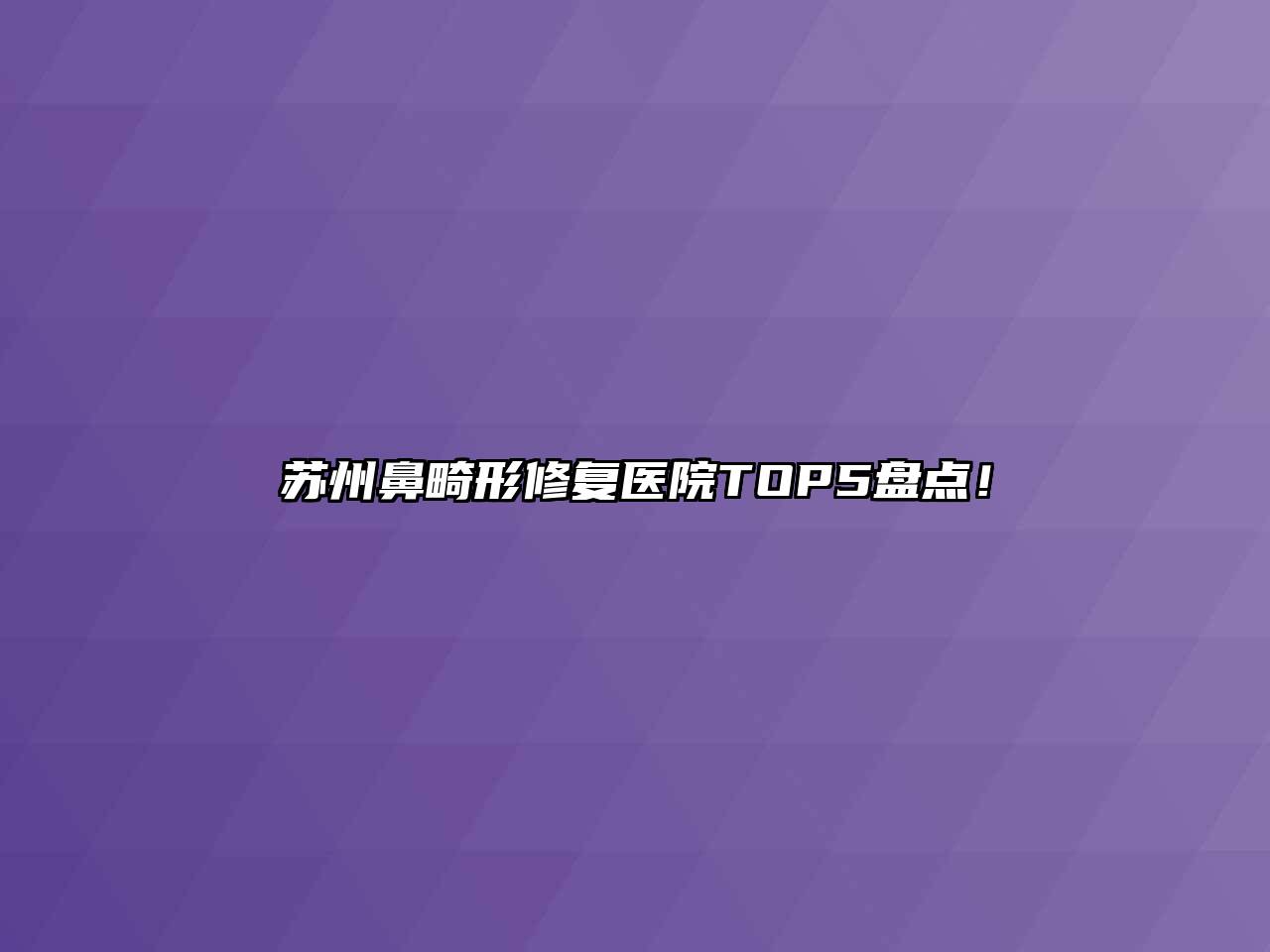 苏州鼻畸形修复医院TOP5盘点！