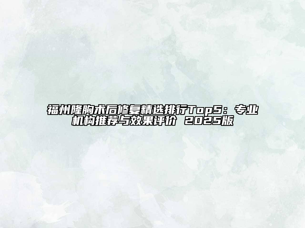 福州隆胸术后修复精选排行Top5：专业机构推荐与效果评价 2025版