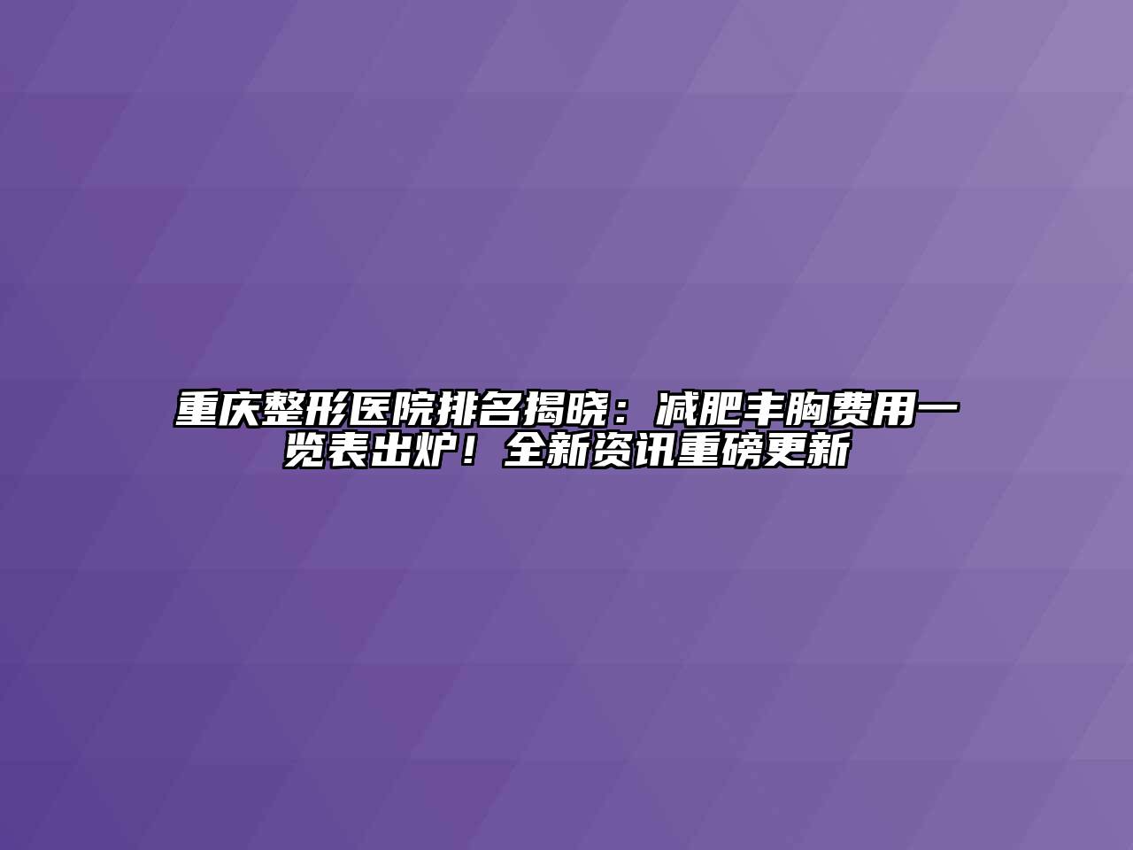 重庆整形医院排名揭晓：减肥丰胸费用一览表出炉！全新资讯重磅更新