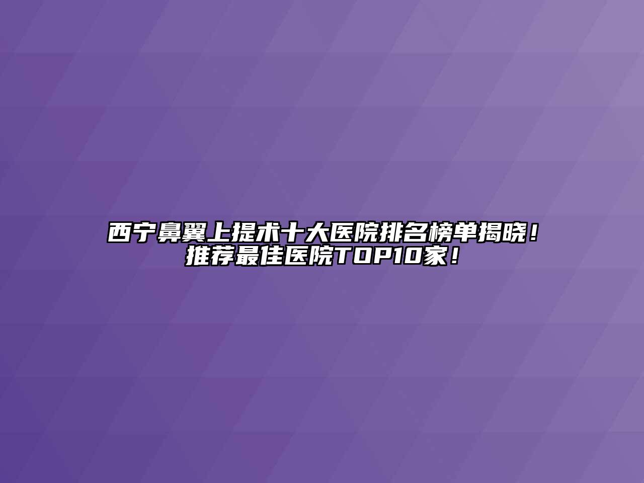 西宁鼻翼上提术十大医院排名榜单揭晓！推荐最佳医院TOP10家！