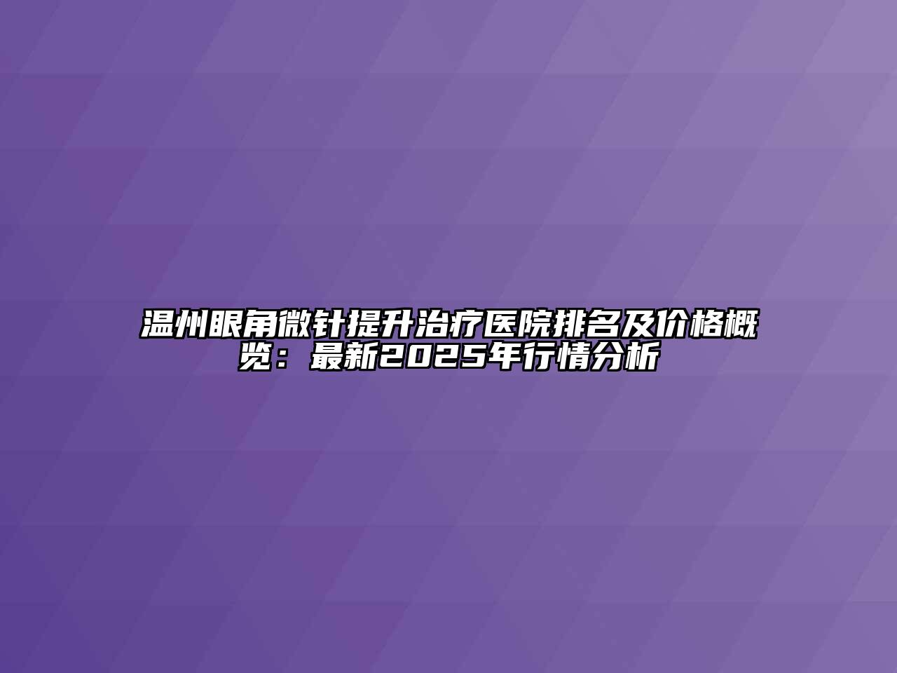 温州眼角微针提升治疗医院排名及价格概览：最新2025年行情分析