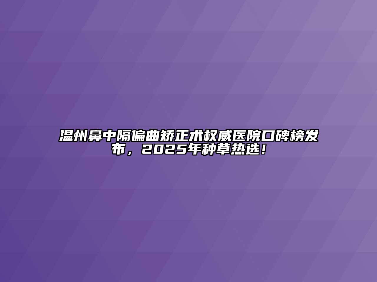 温州鼻中隔偏曲矫正术权威医院口碑榜发布，2025年种草热选！