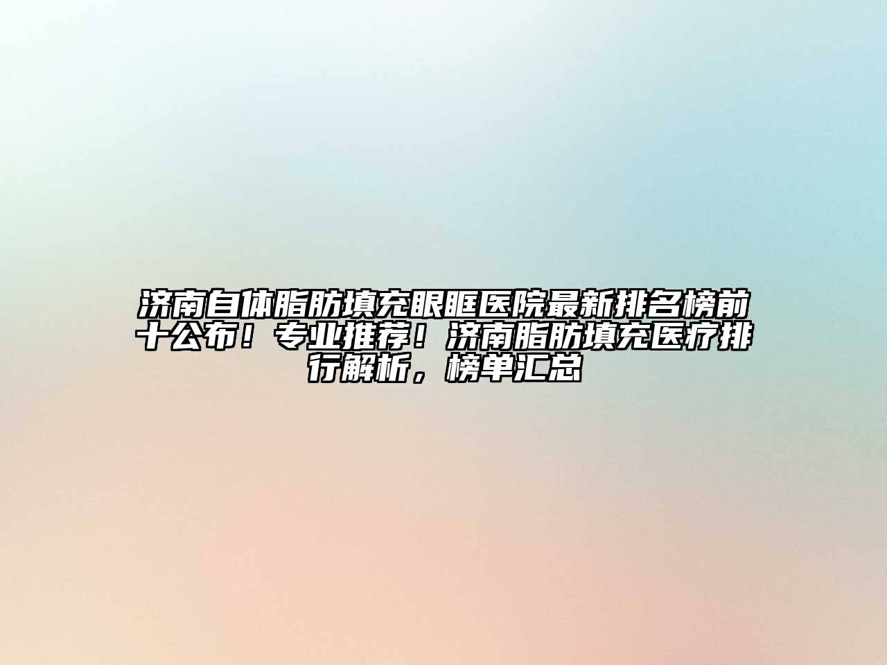 济南自体脂肪填充眼眶医院最新排名榜前十公布！专业推荐！济南脂肪填充医疗排行解析，榜单汇总