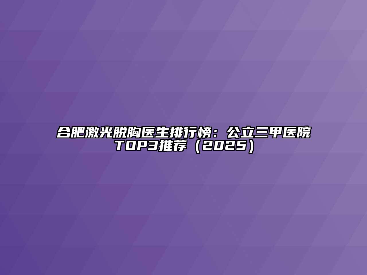 合肥激光脱胸医生排行榜：公立三甲医院TOP3推荐（2025）