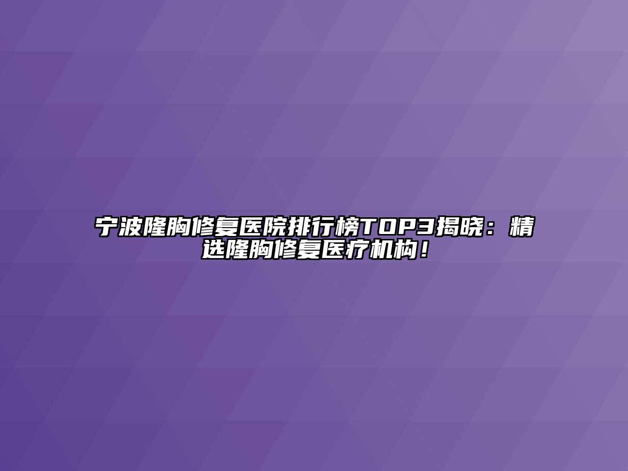 宁波隆胸修复医院排行榜TOP3揭晓：精选隆胸修复医疗机构！