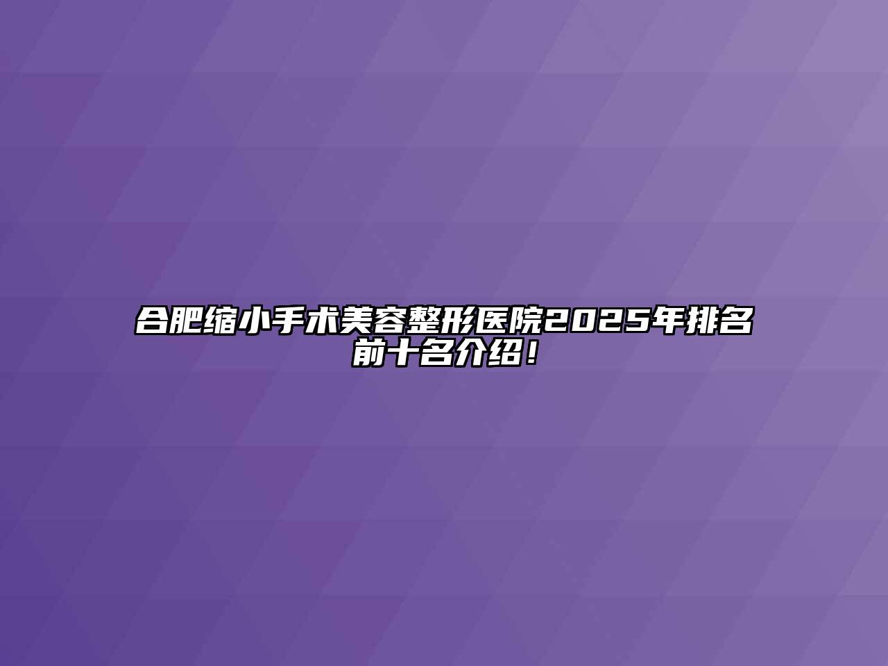 合肥缩小手术江南广告
医院2025年排名前十名介绍！