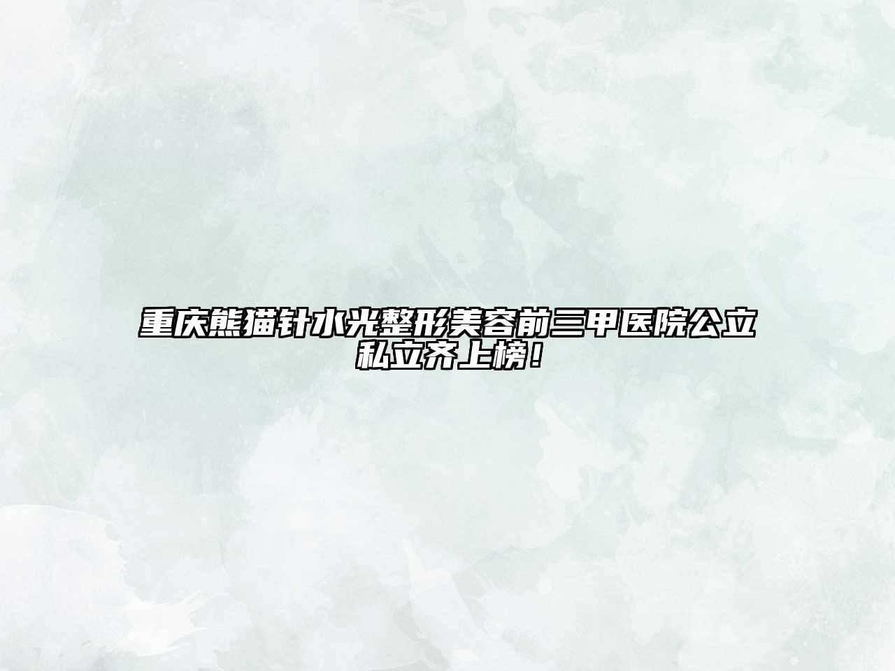 重庆熊猫针水光整形江南app官方下载苹果版
前三甲医院公立私立齐上榜！