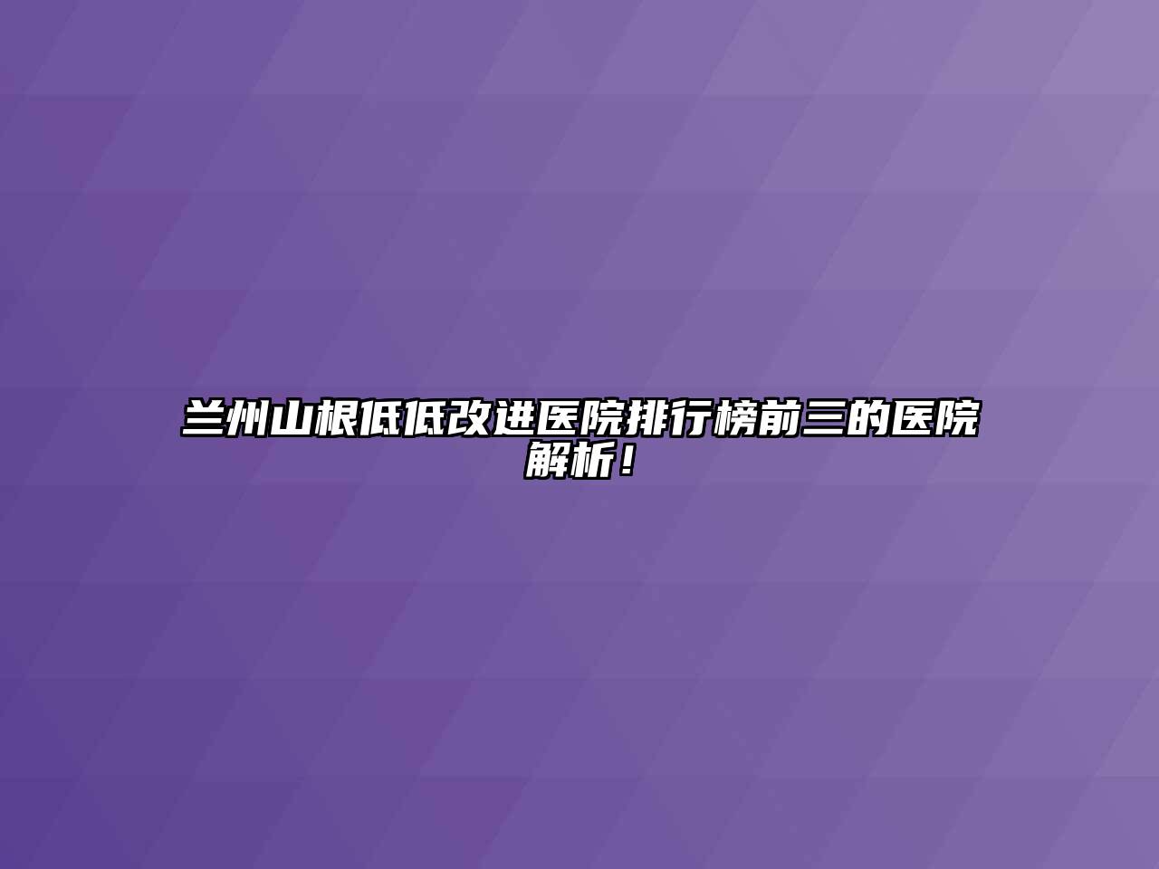 兰州山根低低改进医院排行榜前三的医院解析！