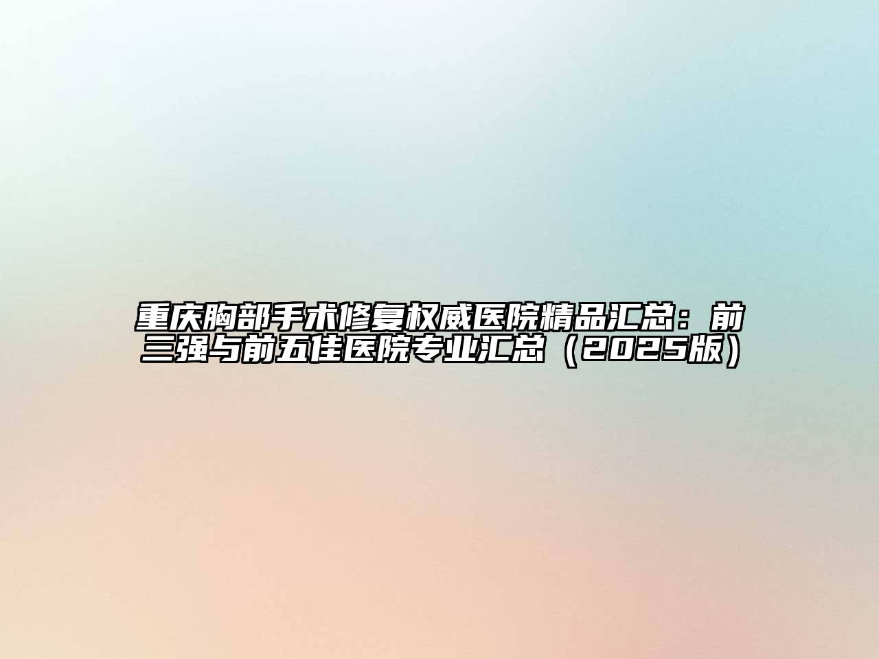 重庆胸部手术修复权威医院精品汇总：前三强与前五佳医院专业汇总（2025版）