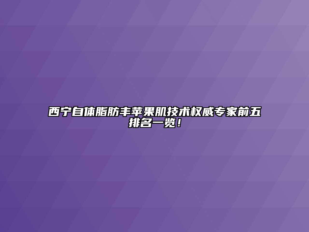 西宁自体脂肪丰苹果肌技术权威专家前五排名一览！