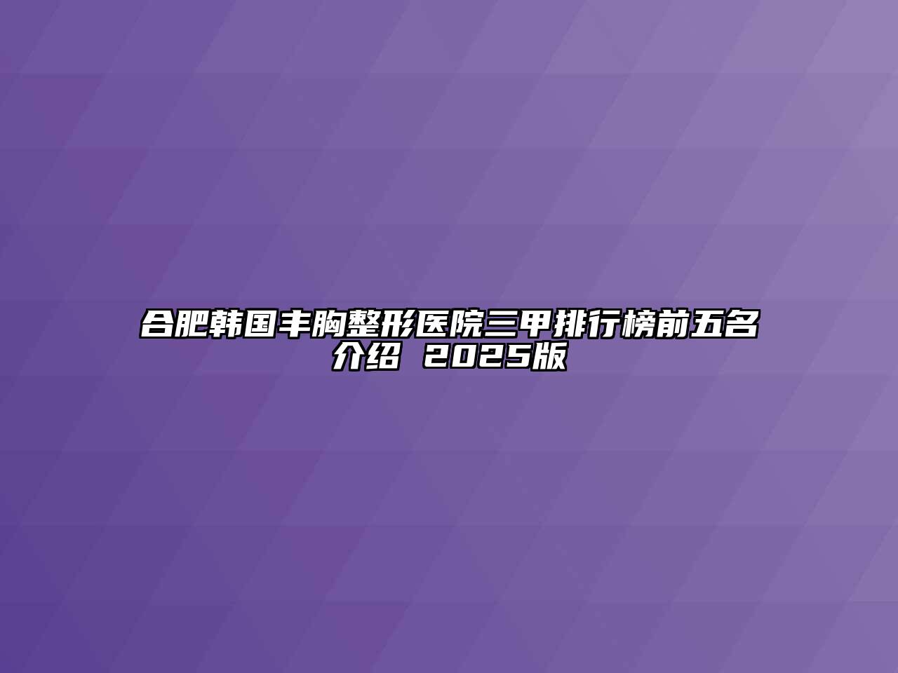 合肥韩国丰胸整形医院三甲排行榜前五名介绍 2025版