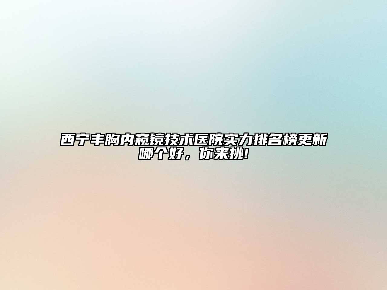 西宁丰胸内窥镜技术医院实力排名榜更新哪个好，你来挑!