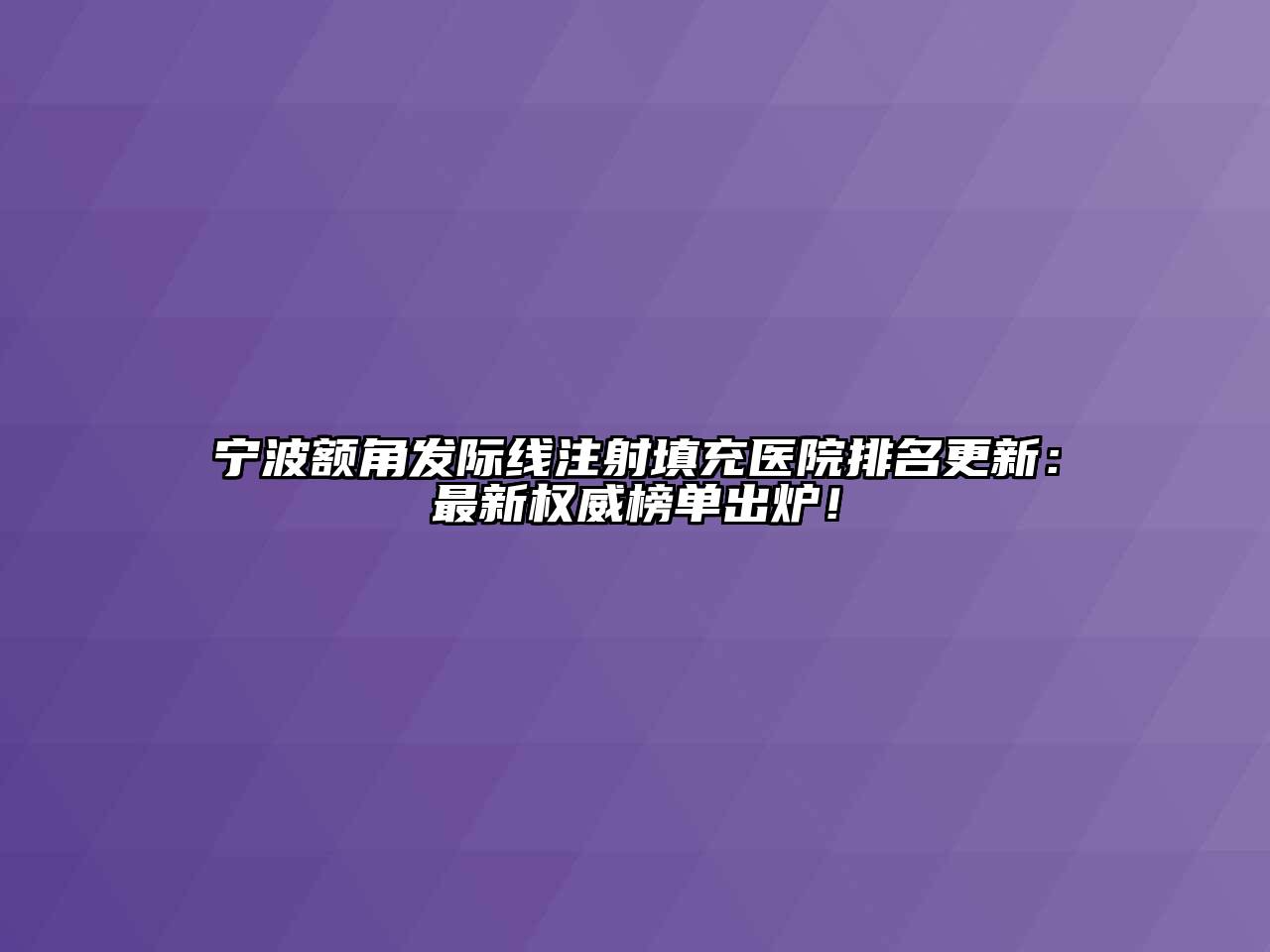宁波额角发际线注射填充医院排名更新：最新权威榜单出炉！