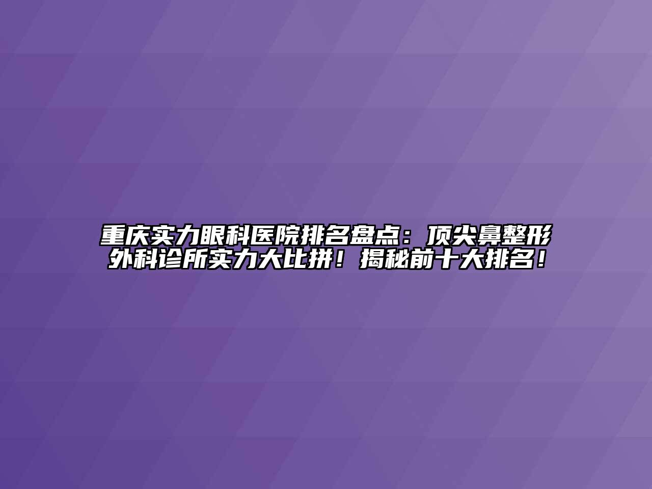 重庆实力眼科医院排名盘点：顶尖鼻整形外科诊所实力大比拼！揭秘前十大排名！