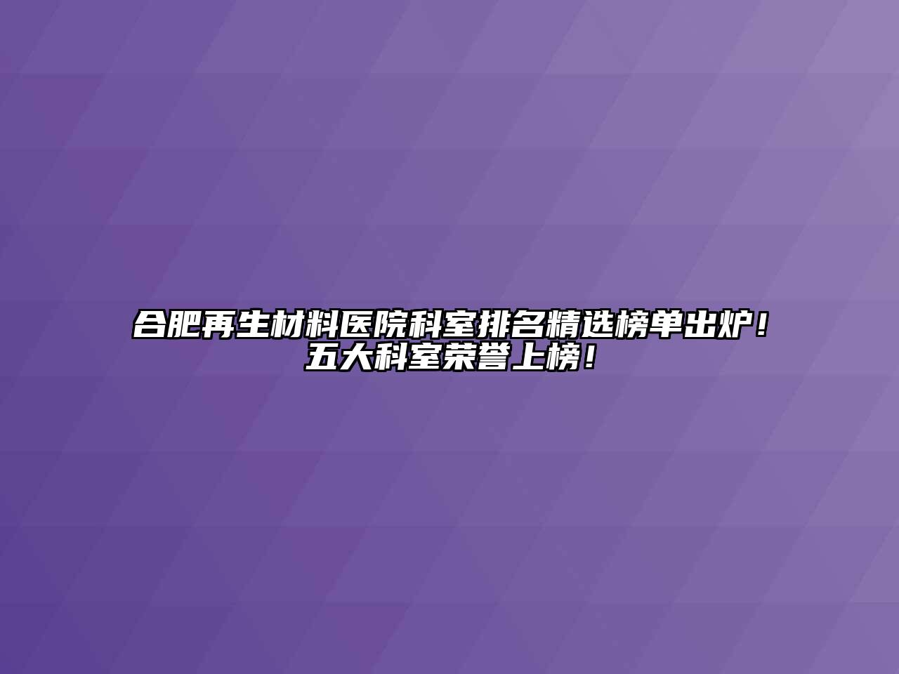 合肥再生材料医院科室排名精选榜单出炉！五大科室荣誉上榜！