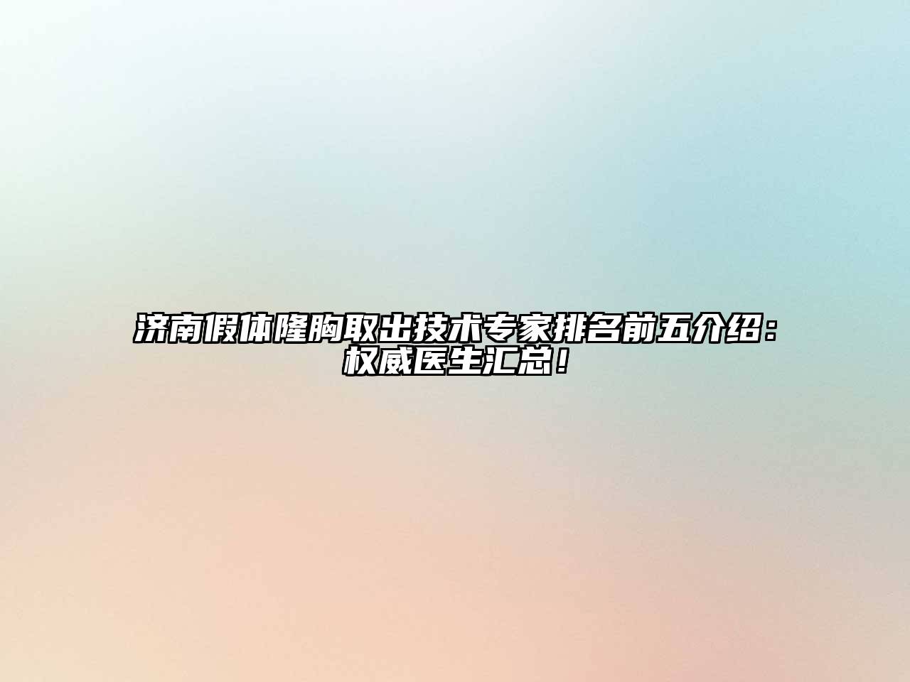 济南假体隆胸取出技术专家排名前五介绍：权威医生汇总！