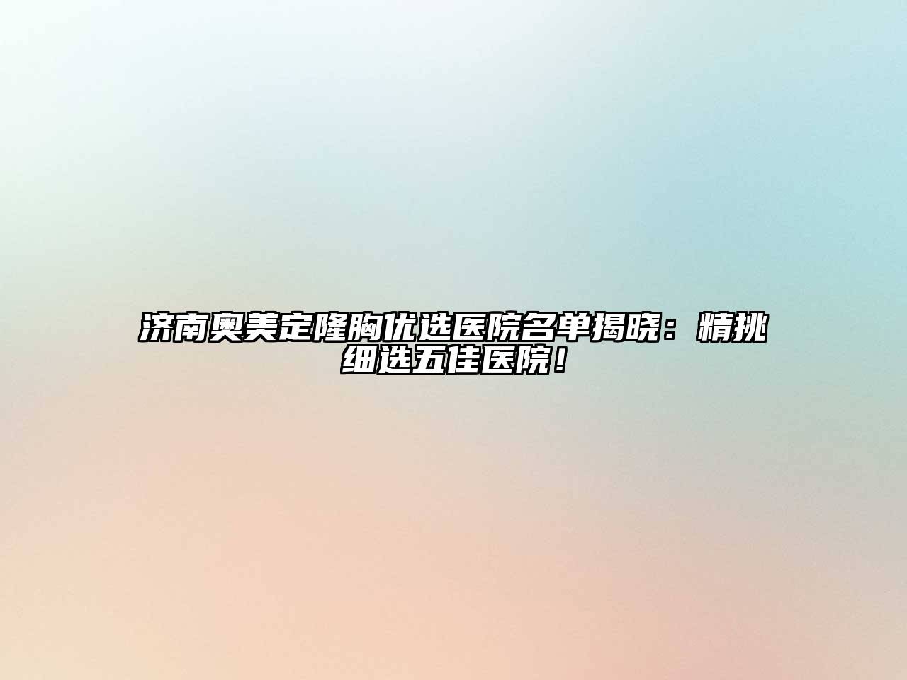 济南奥美定隆胸优选医院名单揭晓：精挑细选五佳医院！