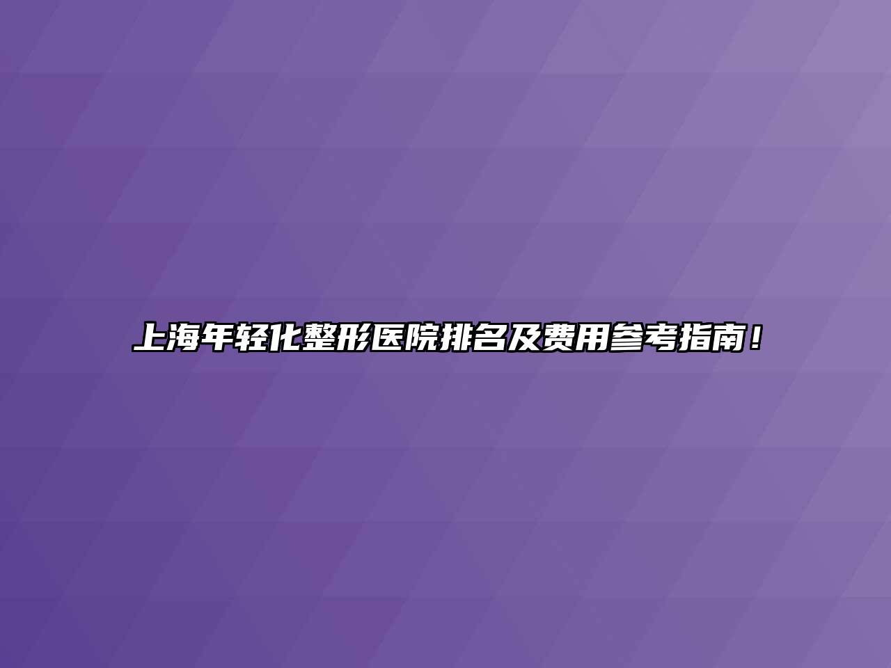 上海年轻化整形医院排名及费用参考指南！