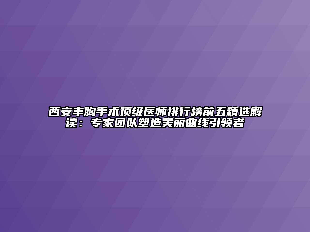 西安丰胸手术顶级医师排行榜前五精选解读：专家团队塑造美丽曲线引领者