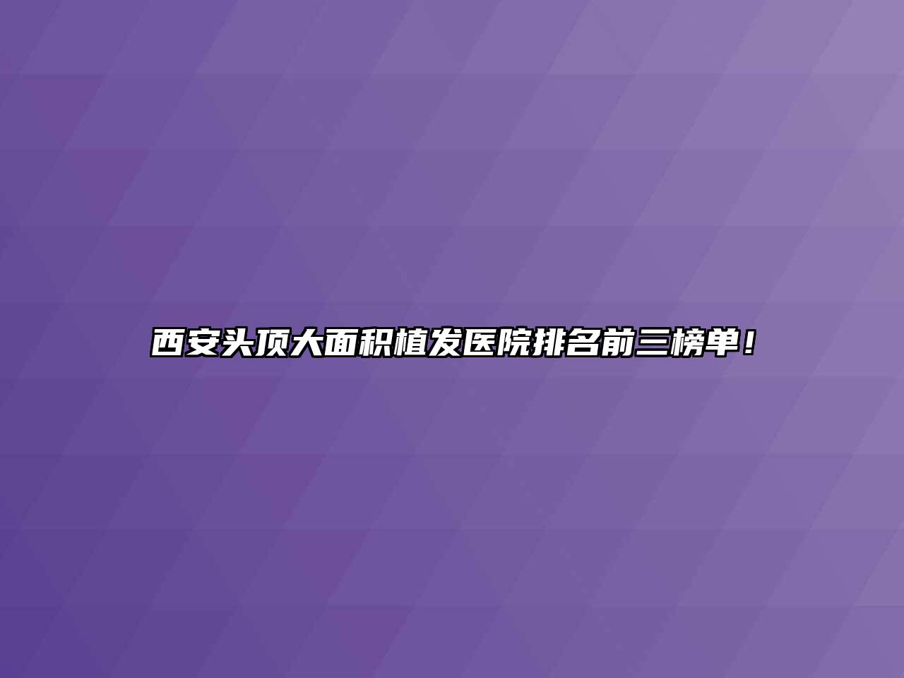 西安头顶大面积植发医院排名前三榜单！