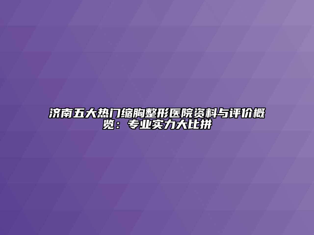 济南五大热门缩胸整形医院资料与评价概览：专业实力大比拼