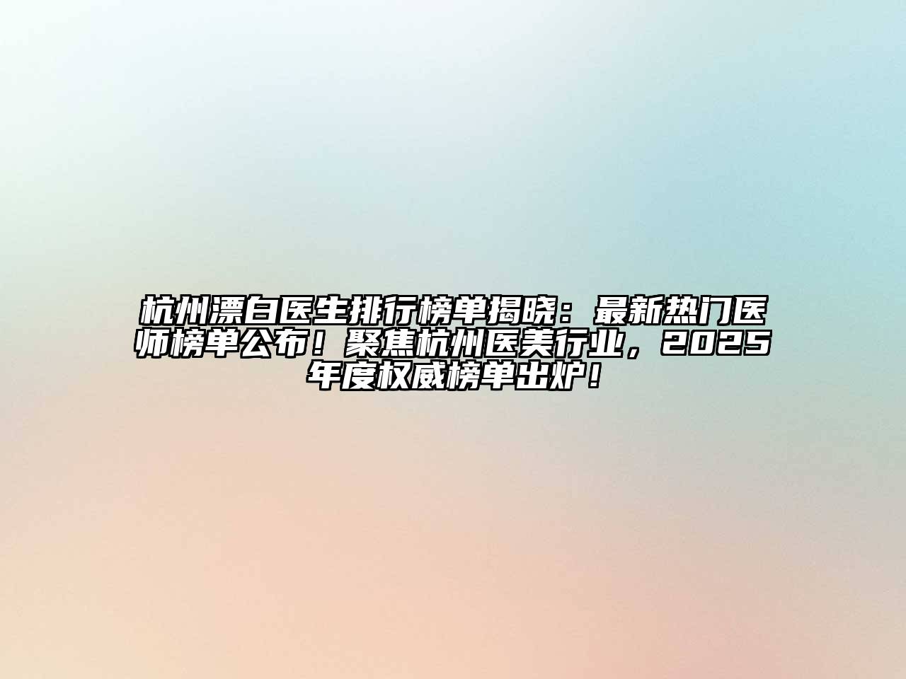 杭州漂白医生排行榜单揭晓：最新热门医师榜单公布！聚焦杭州医美行业，2025年度权威榜单出炉！