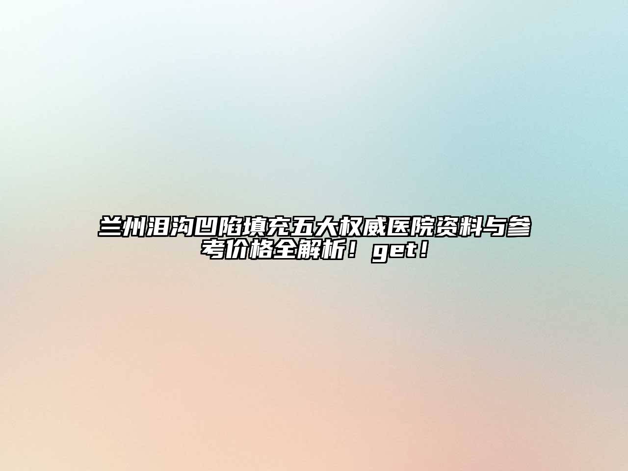 兰州泪沟凹陷填充五大权威医院资料与参考价格全解析！get！