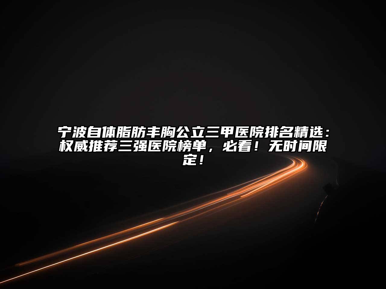 宁波自体脂肪丰胸公立三甲医院排名精选：权威推荐三强医院榜单，必看！无时间限定！