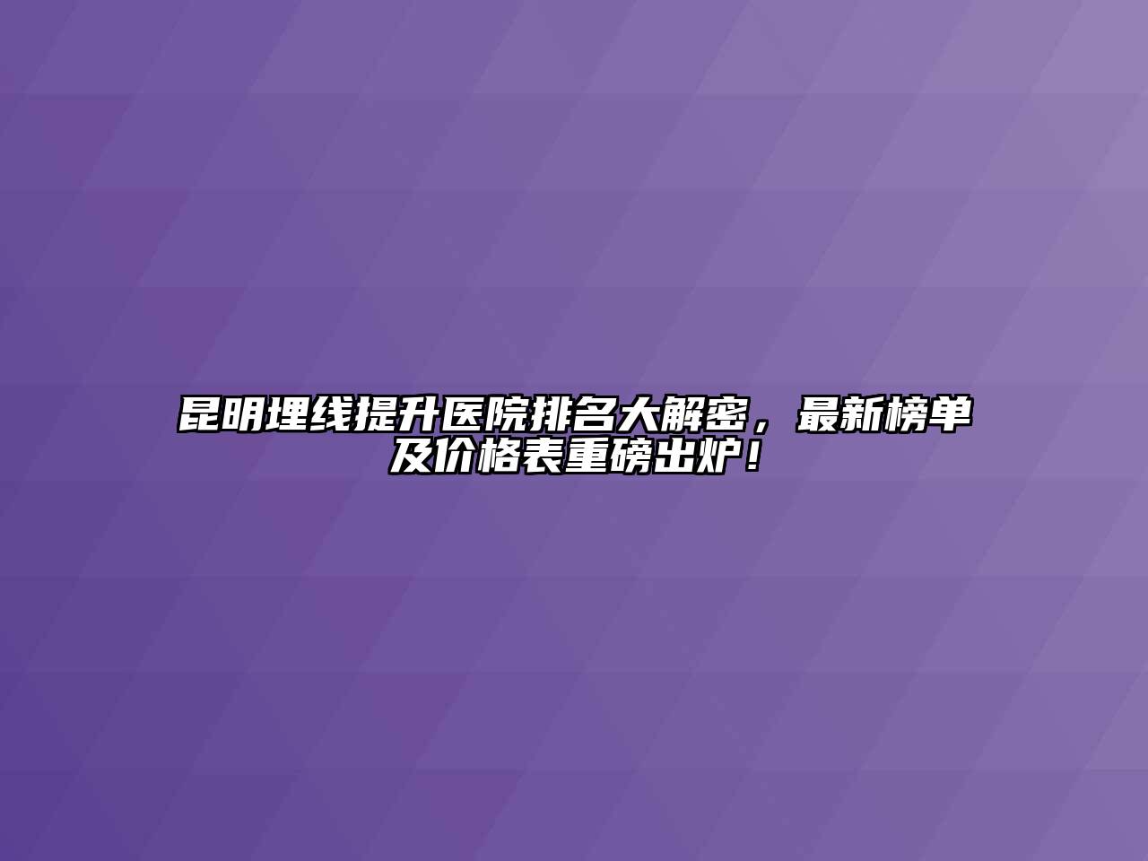 昆明埋线提升医院排名大解密，最新榜单及价格表重磅出炉！