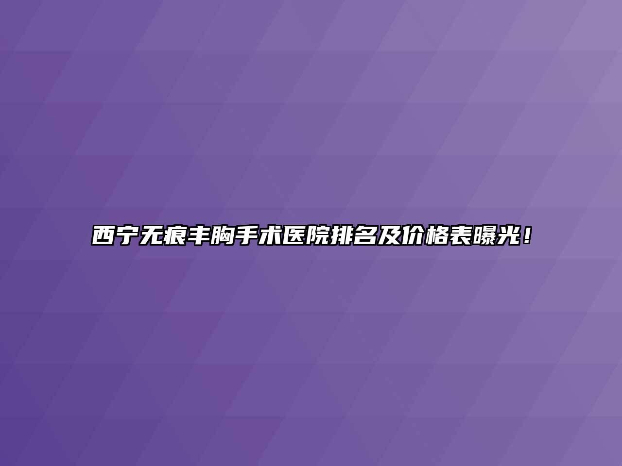 西宁无痕丰胸手术医院排名及价格表曝光！