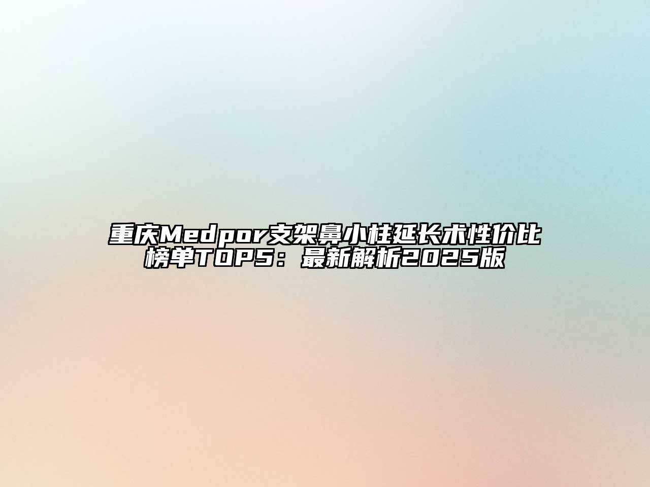 重庆Medpor支架鼻小柱延长术性价比榜单TOP5：最新解析2025版