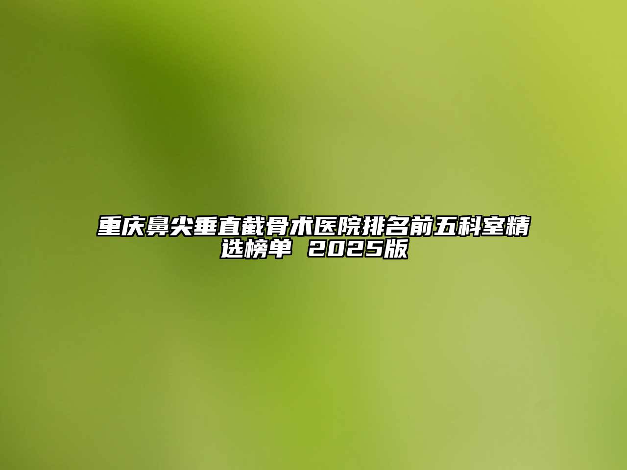 重庆鼻尖垂直截骨术医院排名前五科室精选榜单 2025版