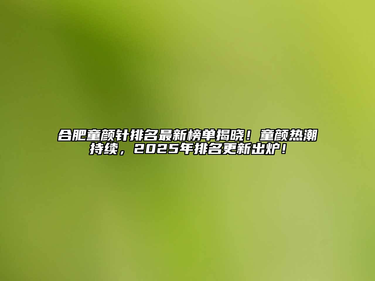 合肥童颜针排名最新榜单揭晓！童颜热潮持续，2025年排名更新出炉！