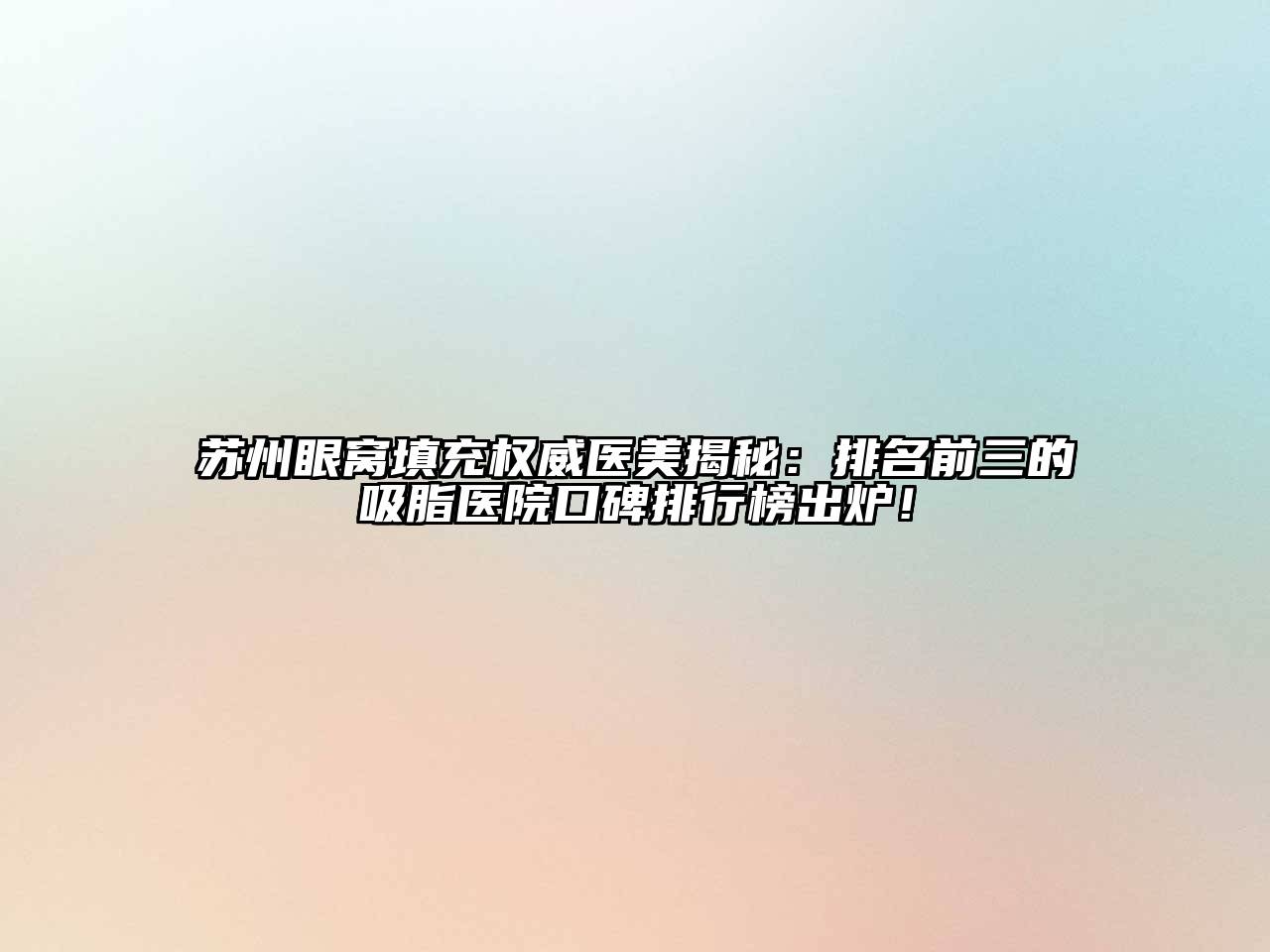 苏州眼窝填充权威医美揭秘：排名前三的吸脂医院口碑排行榜出炉！