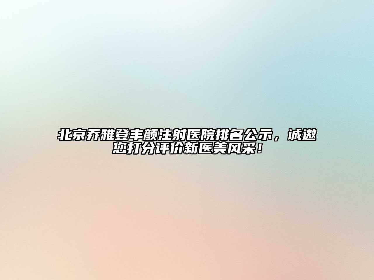 北京乔雅登丰颜注射医院排名公示，诚邀您打分评价新医美风采！