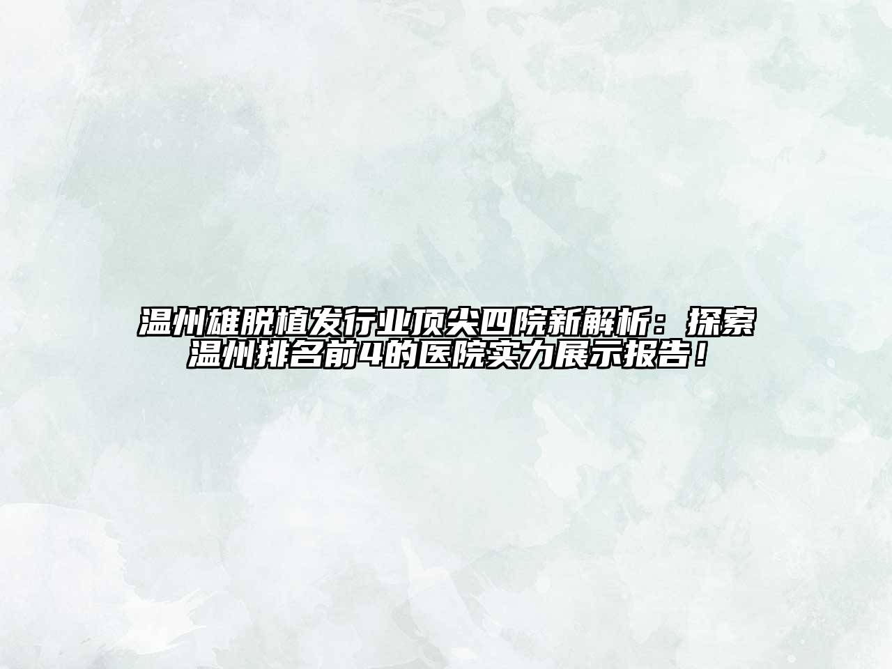温州雄脱植发行业顶尖四院新解析：探索温州排名前4的医院实力展示报告！